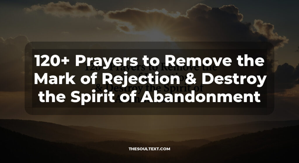 120+ Prayers to Remove the Mark of Rejection & Destroy the Spirit of Abandonment