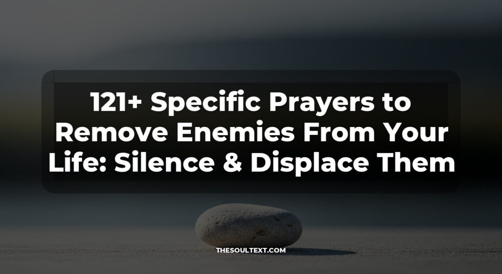121+ Specific Prayers to Remove Enemies From Your Life: Silence & Displace Them