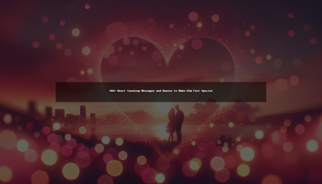 160+ Heart Touching Messages and Quotes to Make Him Feel Special