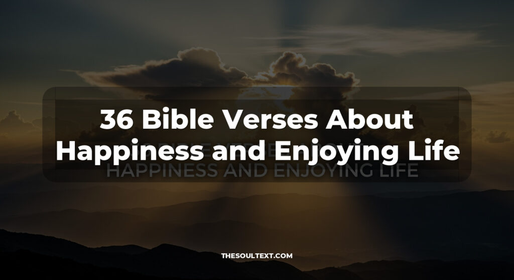 36 Bible Verses About Happiness and Enjoying Life