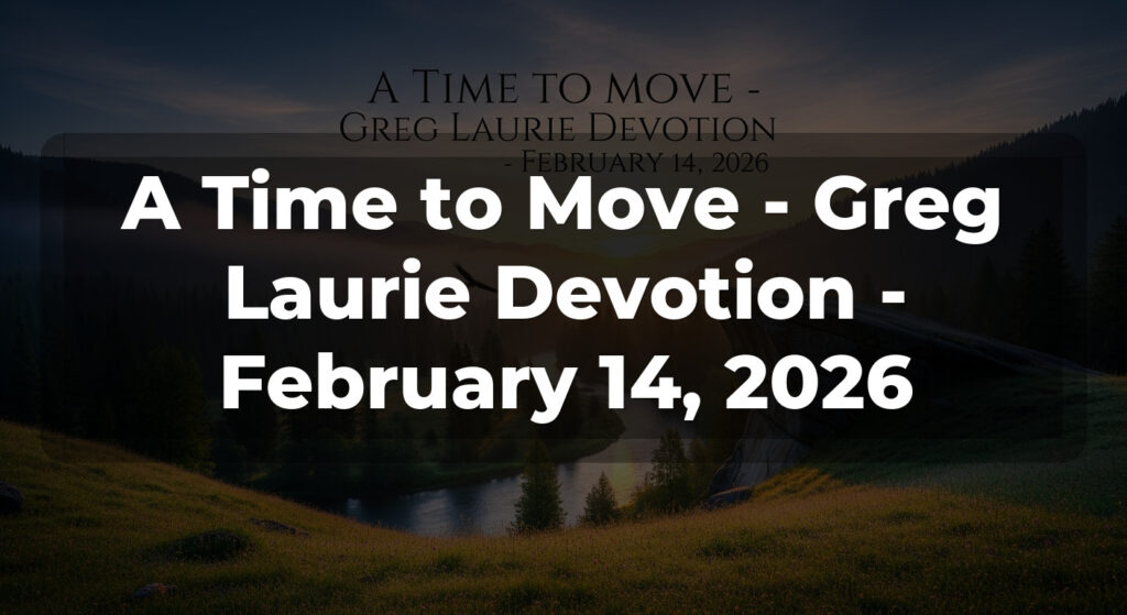 A Time to Move - Greg Laurie Devotion - February 14, 2026