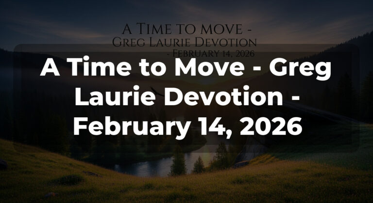A Time to Move – Greg Laurie Devotion – February 14, 2026