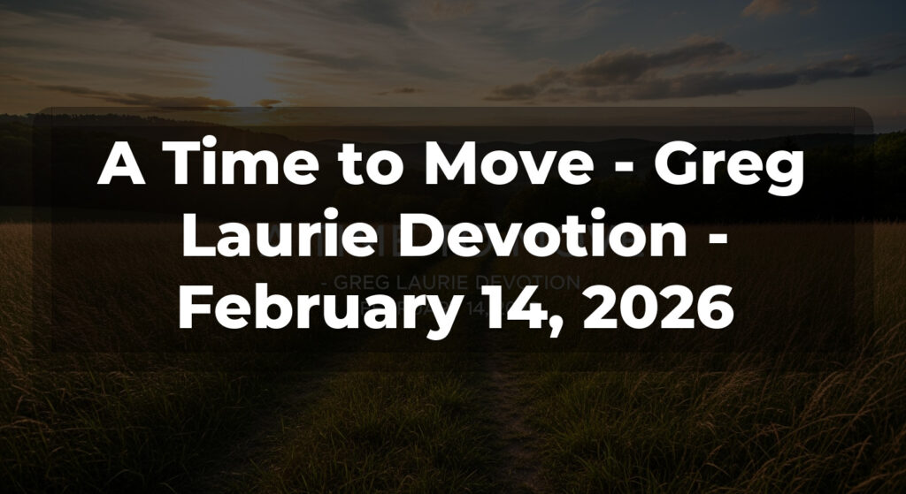 A Time to Move - Greg Laurie Devotion - February 14, 2026