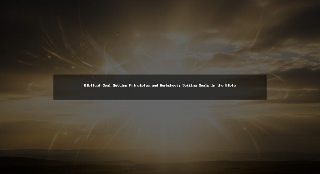 Biblical Goal Setting Principles and Worksheet: Setting Goals in the Bible