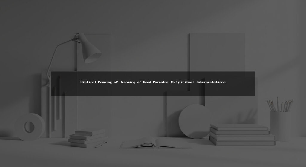 Biblical Meaning of Dreaming of Dead Parents: 15 Spiritual Interpretations