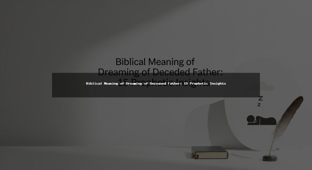 Biblical Meaning of Dreaming of Deceased Father: 15 Prophetic Insights