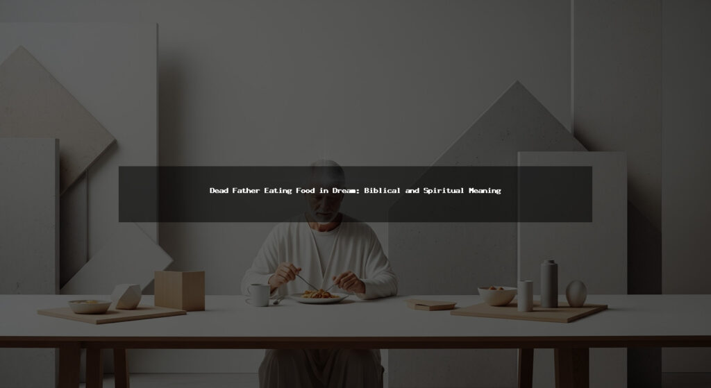 Dead Father Eating Food in Dream: Biblical and Spiritual Meaning