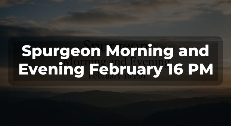 Spurgeon Morning and Evening February 16 PM