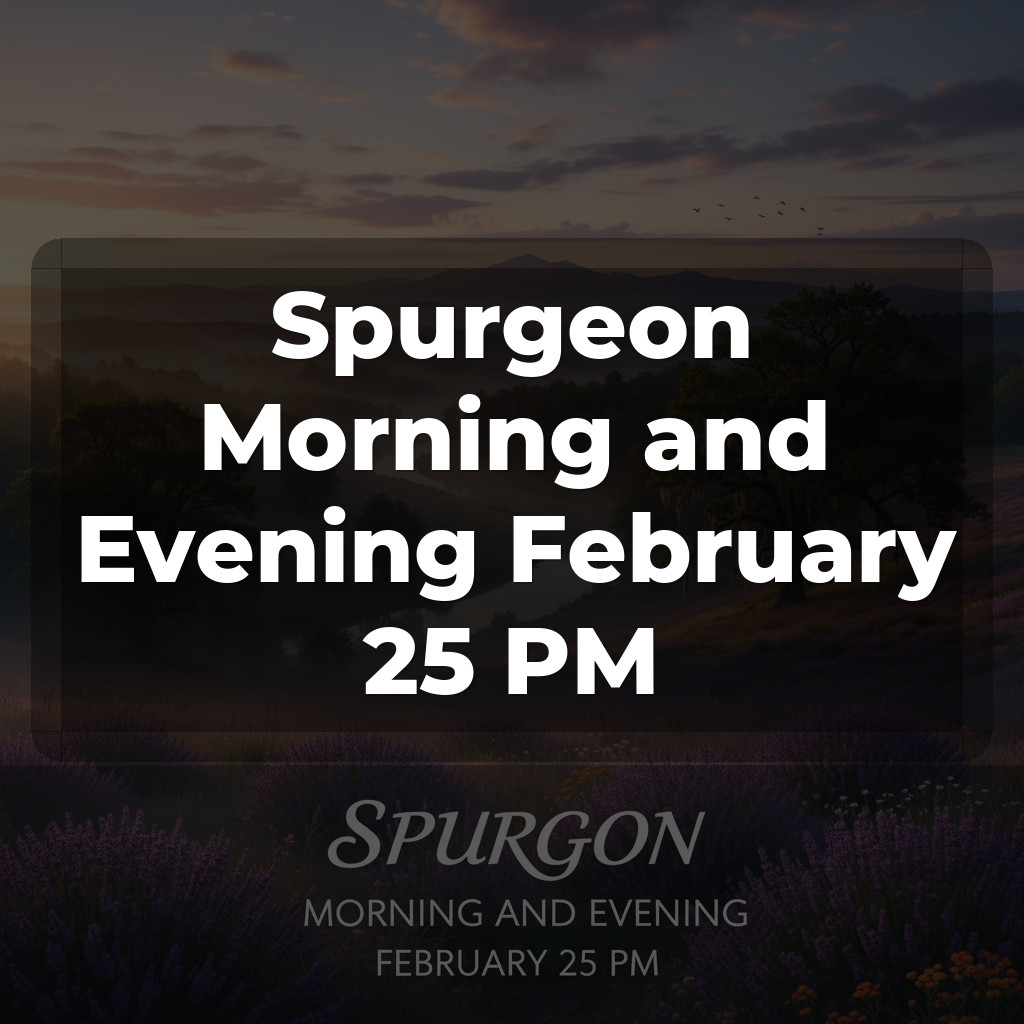 Spurgeon Morning and Evening February 25 PM