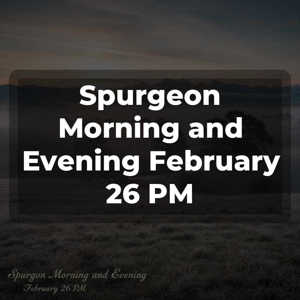 Spurgeon Morning and Evening February 26 PM