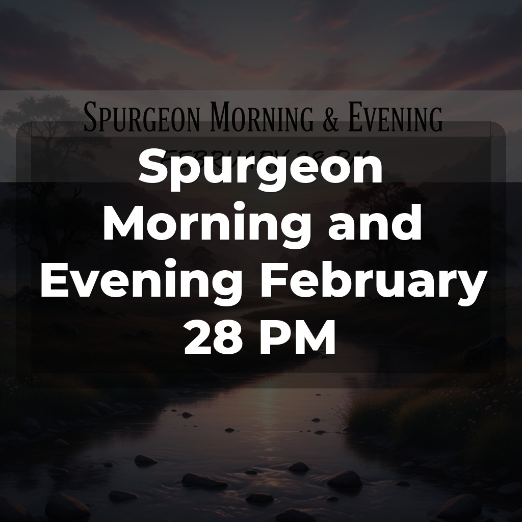 Spurgeon Morning and Evening February 28 PM