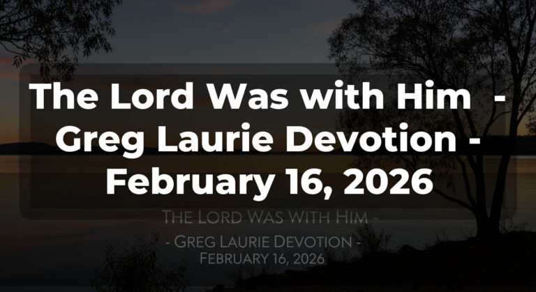 The Lord Was with Him  – Greg Laurie Devotion – February 16, 2026