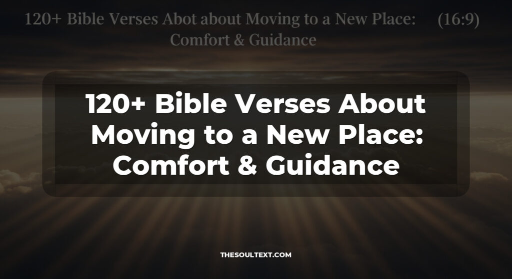 120+ Bible Verses About Moving to a New Place: Comfort & Guidance