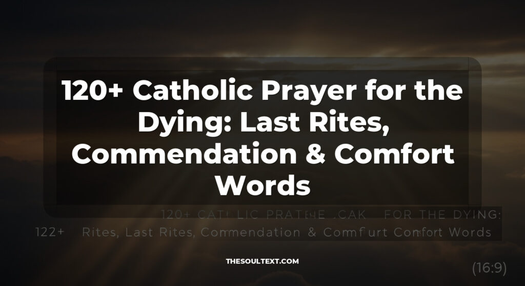 120+ Catholic Prayer for the Dying: Last Rites, Commendation & Comfort Words