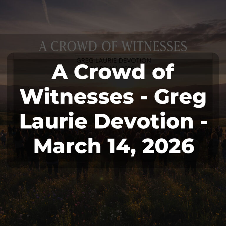 A Crowd of Witnesses – Greg Laurie Devotion – March 14, 2026