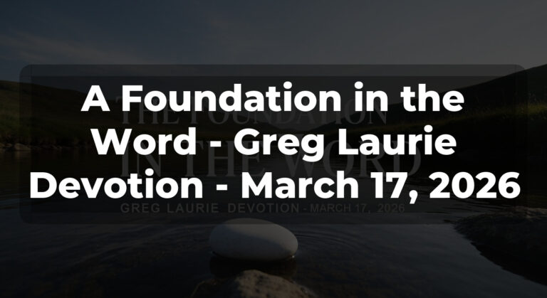 A Foundation in the Word – Greg Laurie Devotion – March 17, 2026