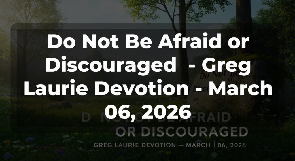 Do Not Be Afraid or Discouraged  - Greg Laurie Devotion - March 06, 2026