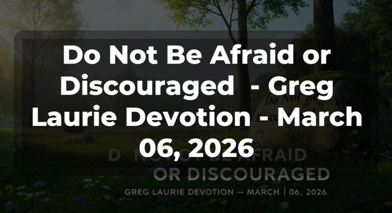 Do Not Be Afraid or Discouraged  – Greg Laurie Devotion – March 06, 2026