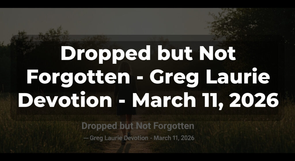 Dropped but Not Forgotten - Greg Laurie Devotion - March 11, 2026