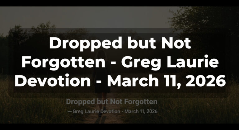 Dropped but Not Forgotten – Greg Laurie Devotion – March 11, 2026