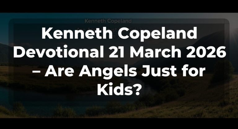 Kenneth Copeland Devotional 21 March 2026 – Are Angels Just for Kids?