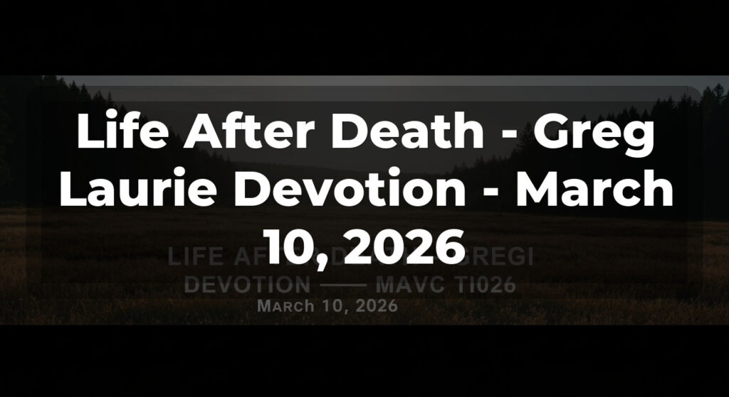 Life After Death - Greg Laurie Devotion - March 10, 2026