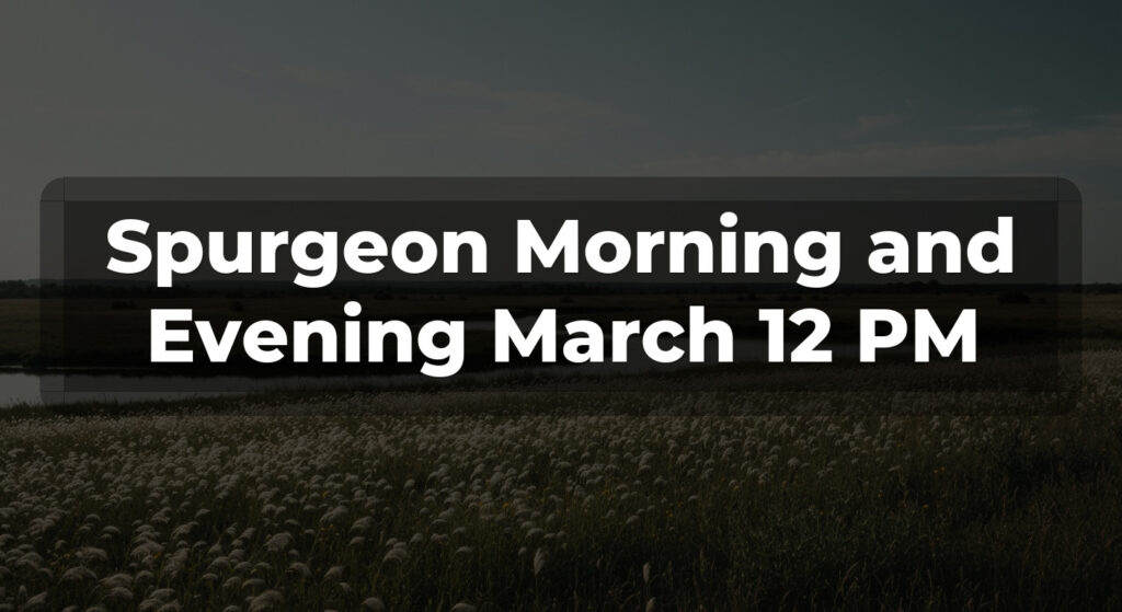 Spurgeon Morning and Evening March 12 PM
