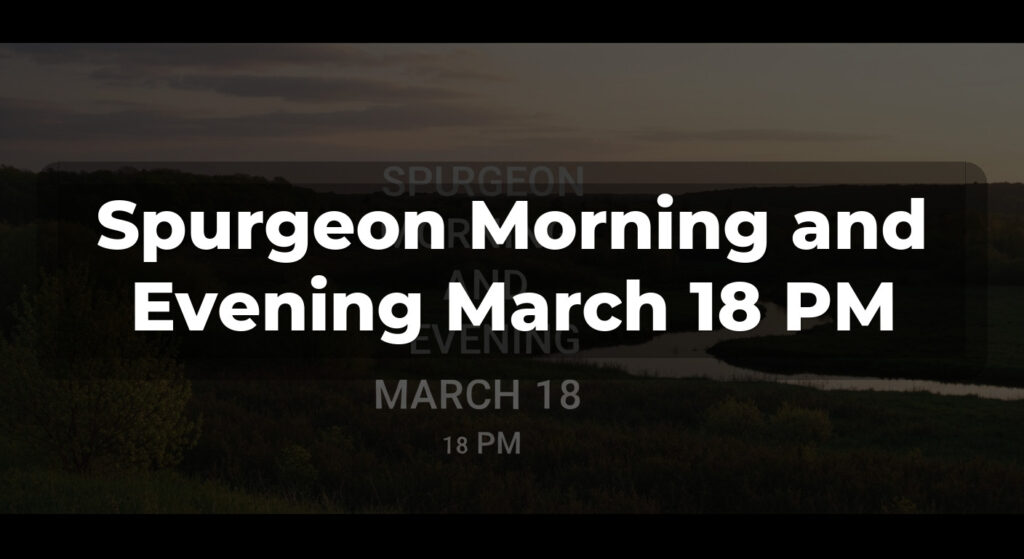 Spurgeon Morning and Evening March 18 PM
