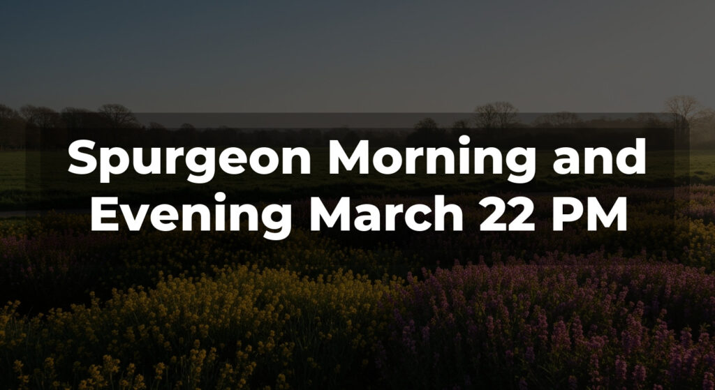 Spurgeon Morning and Evening March 22 PM