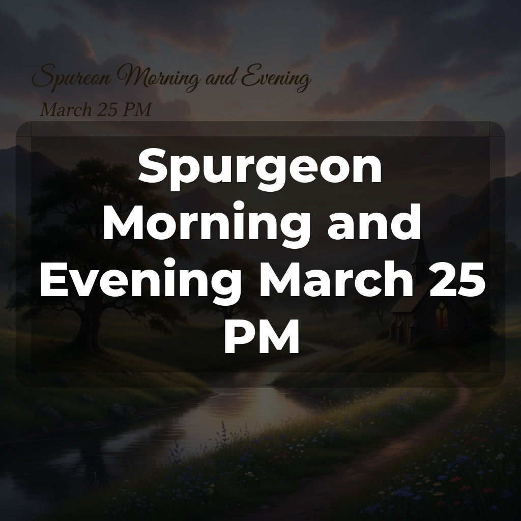 Spurgeon Morning and Evening March 25 PM