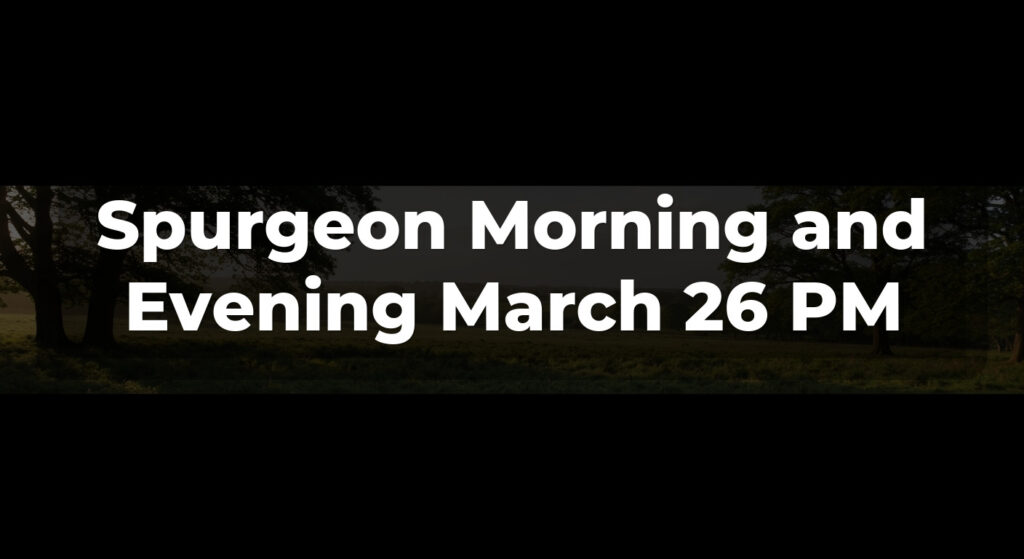 Spurgeon Morning and Evening March 26 PM