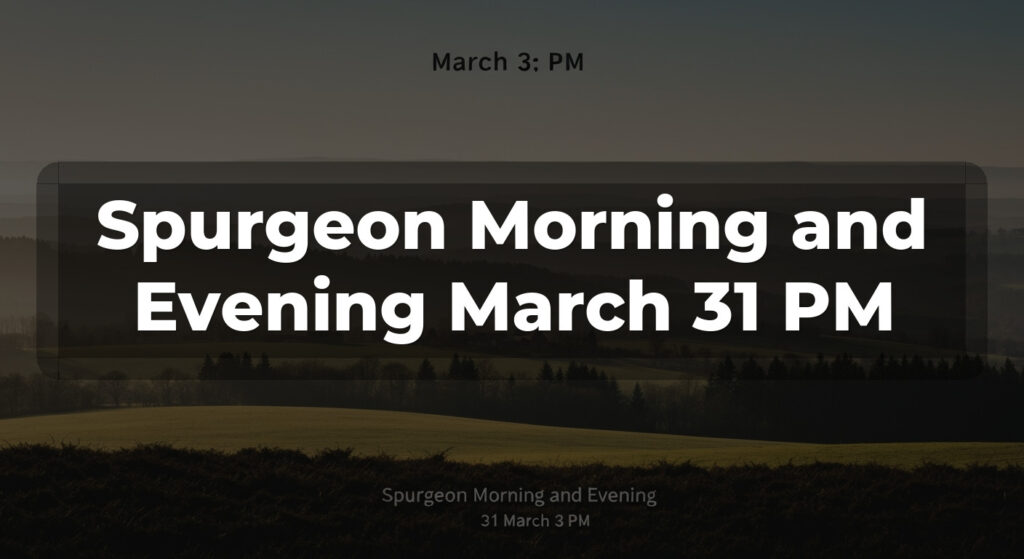 Spurgeon Morning and Evening March 31 PM