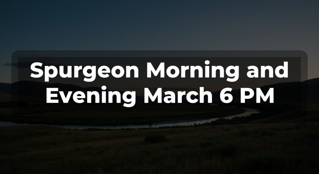 Spurgeon Morning and Evening March 6 PM