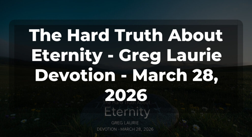 The Hard Truth About Eternity - Greg Laurie Devotion - March 28, 2026