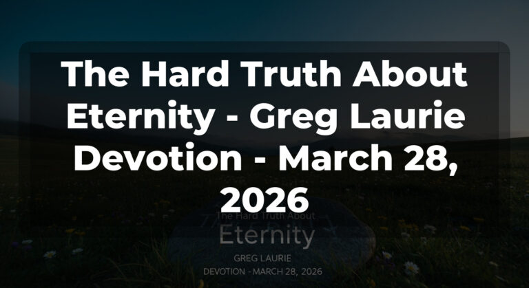 The Hard Truth About Eternity – Greg Laurie Devotion – March 28, 2026