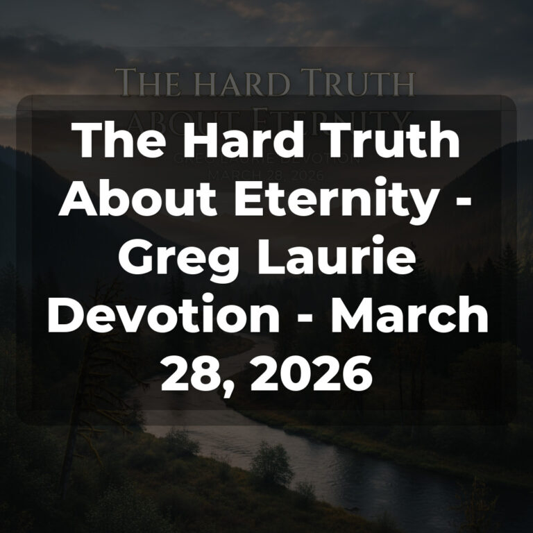 The Hard Truth About Eternity – Greg Laurie Devotion – March 28, 2026