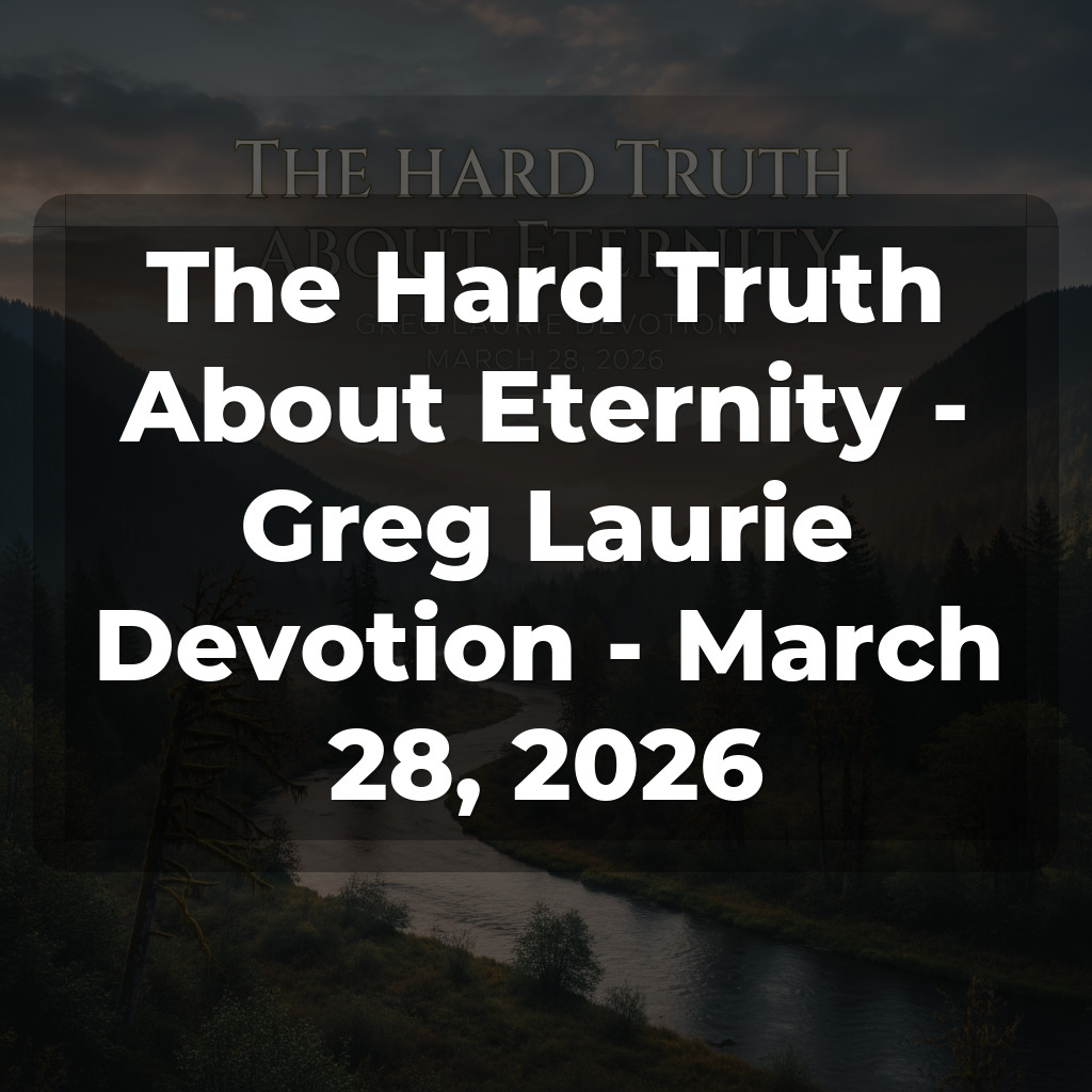 The Hard Truth About Eternity - Greg Laurie Devotion - March 28, 2026