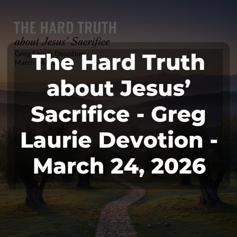 The Hard Truth about Jesus’ Sacrifice – Greg Laurie Devotion – March 24, 2026