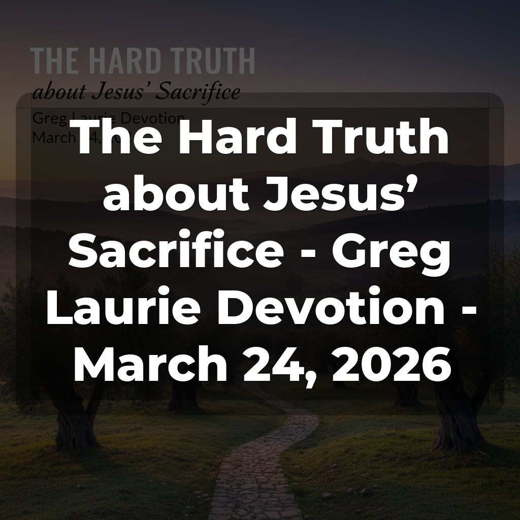 The Hard Truth about Jesus’ Sacrifice - Greg Laurie Devotion - March 24, 2026