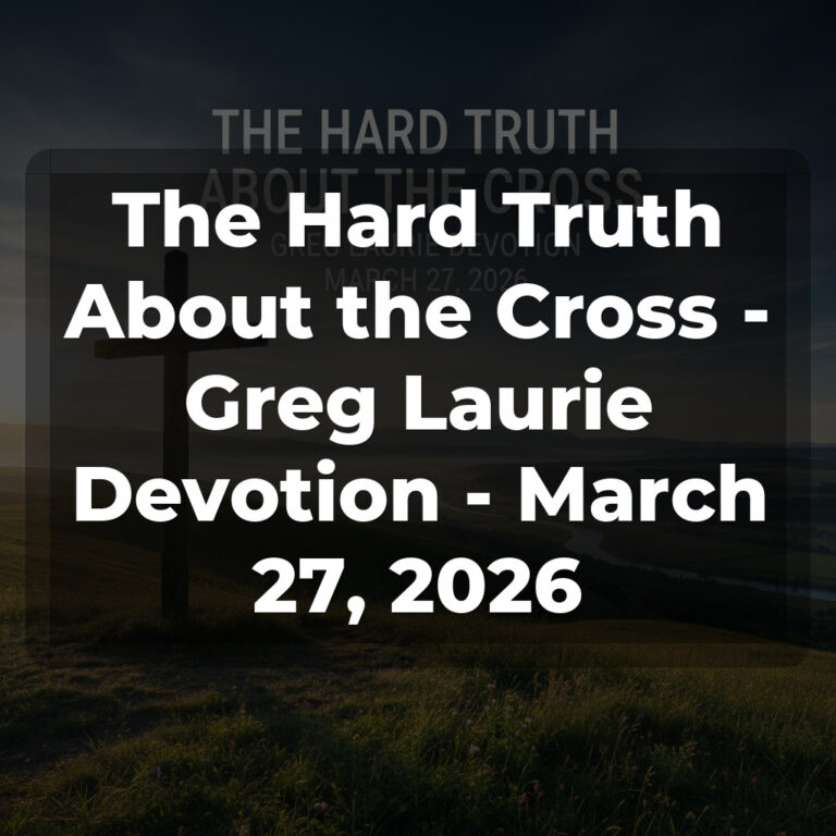 The Hard Truth About the Cross – Greg Laurie Devotion – March 27, 2026