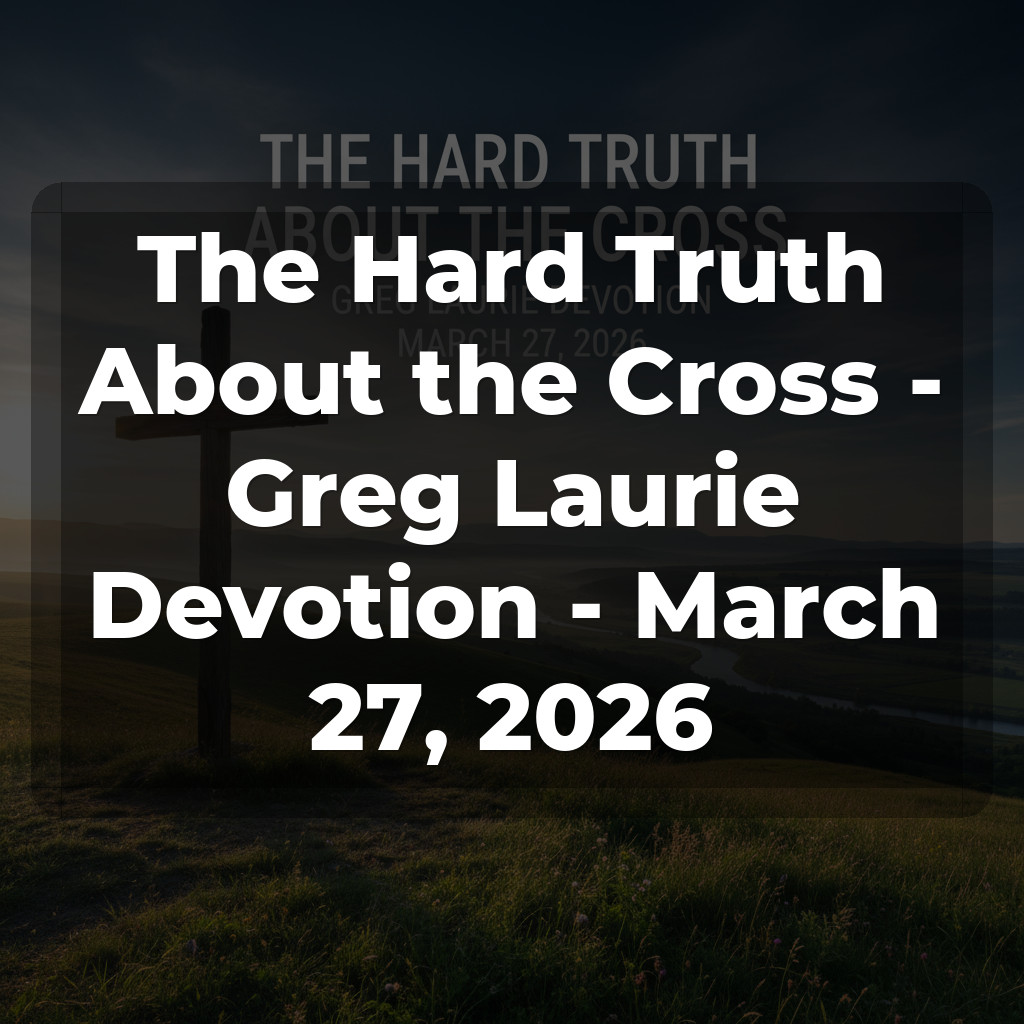 The Hard Truth About the Cross - Greg Laurie Devotion - March 27, 2026