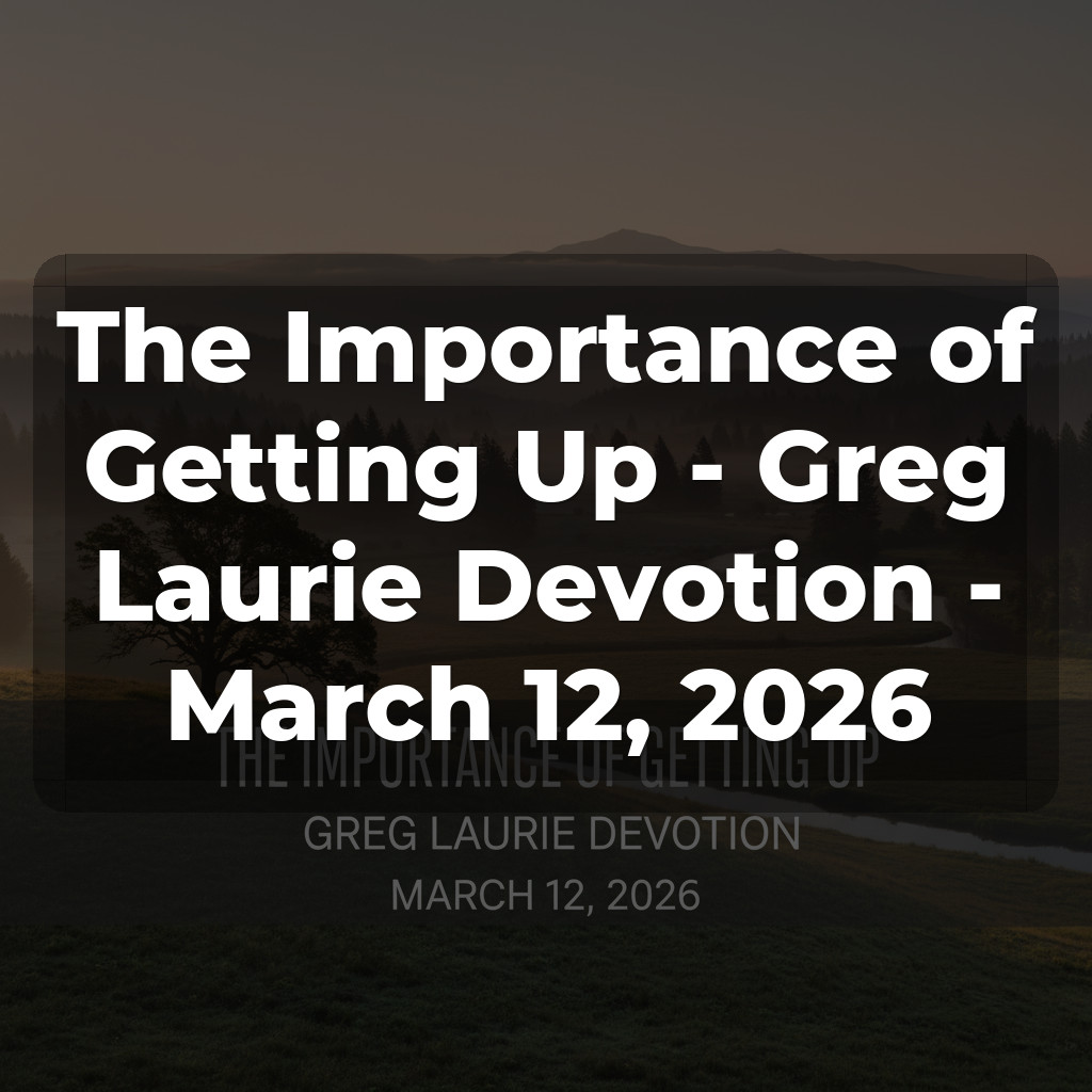 The Importance of Getting Up - Greg Laurie Devotion - March 12, 2026