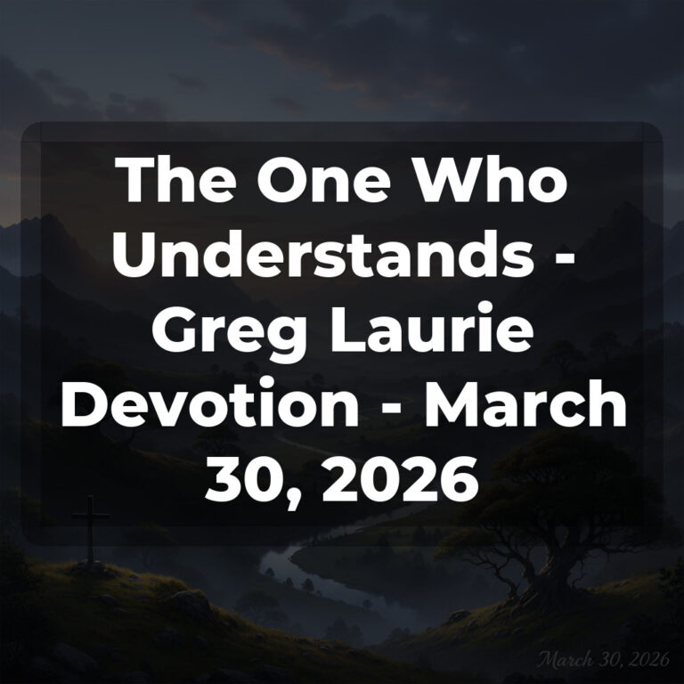 The One Who Understands – Greg Laurie Devotion – March 30, 2026