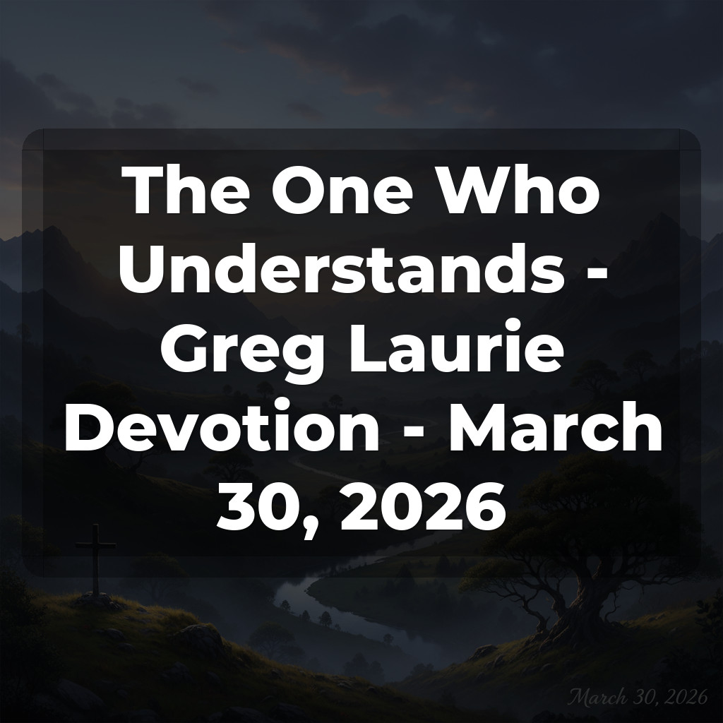 The One Who Understands - Greg Laurie Devotion - March 30, 2026