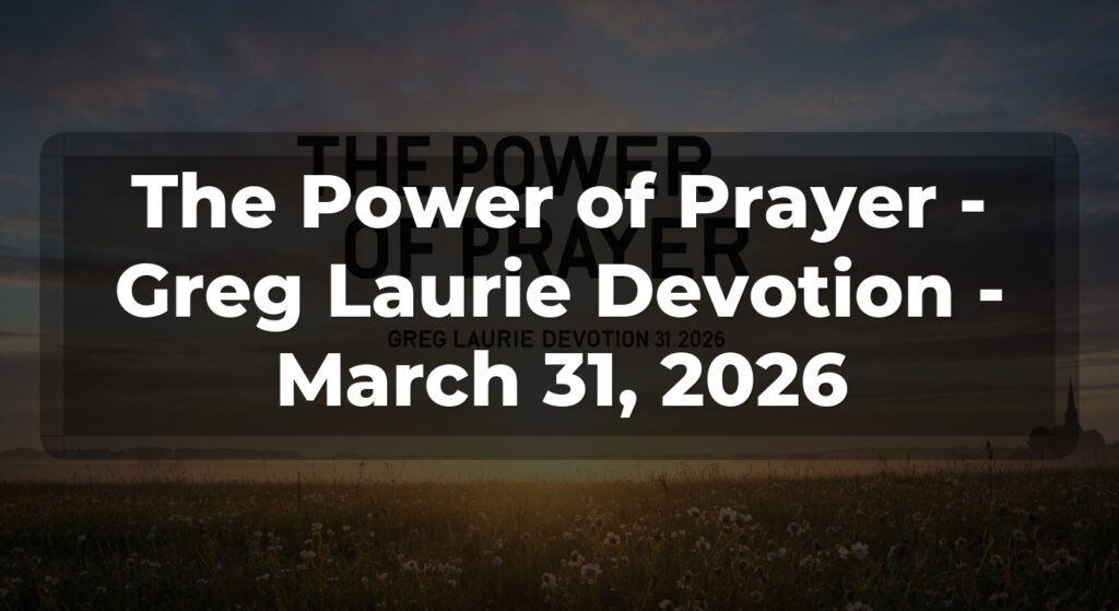 The Power of Prayer - Greg Laurie Devotion - March 31, 2026