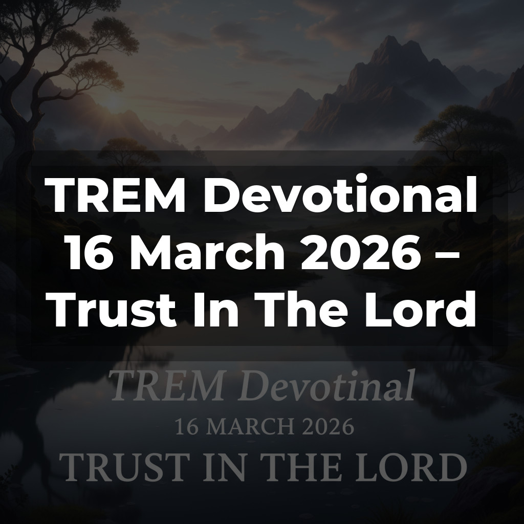 TREM Devotional 16 March 2026 – Trust In The Lord