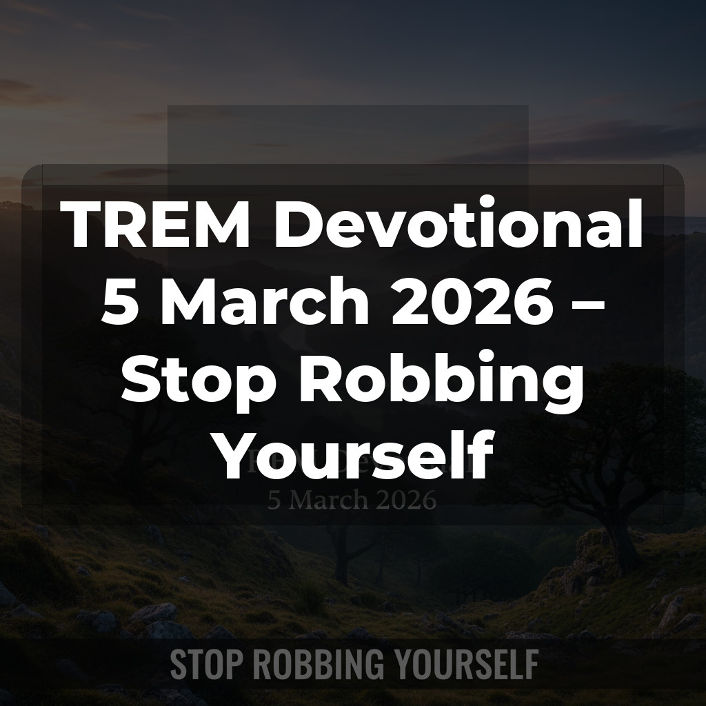 TREM Devotional 5 March 2026 – Stop Robbing Yourself