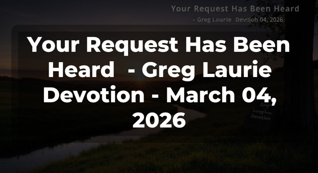 Your Request Has Been Heard  - Greg Laurie Devotion - March 04, 2026