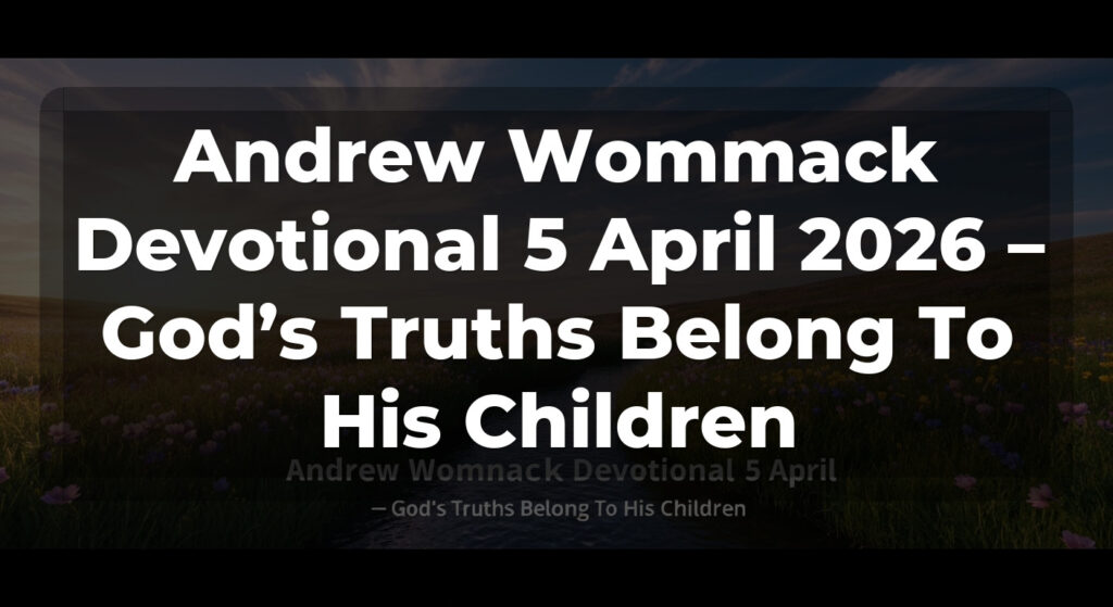 Andrew Wommack Devotional 5 April 2026 – God’s Truths Belong To His Children