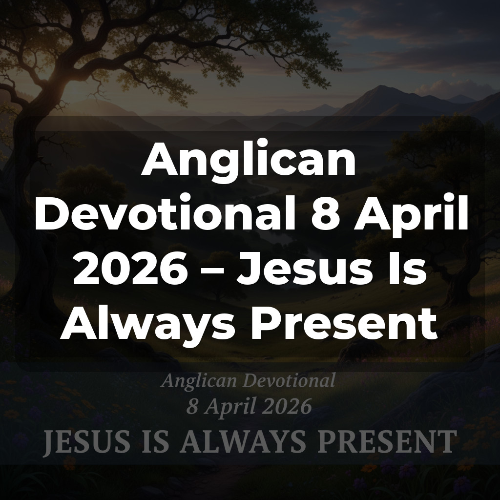 Anglican Devotional 8 April 2026 – Jesus Is Always Present